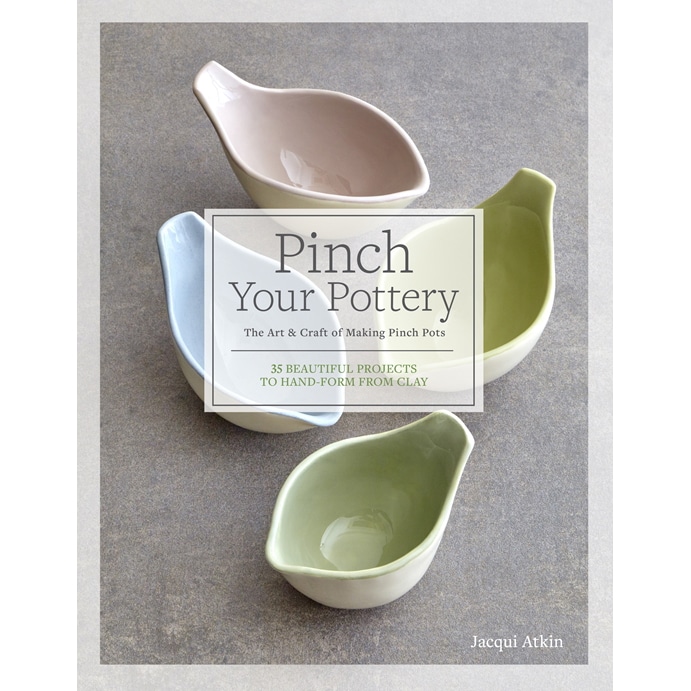 Pinch Your Pottery: The Art and Craft of Making Pinch Pots by Jacqui Atkin - Hardcover
