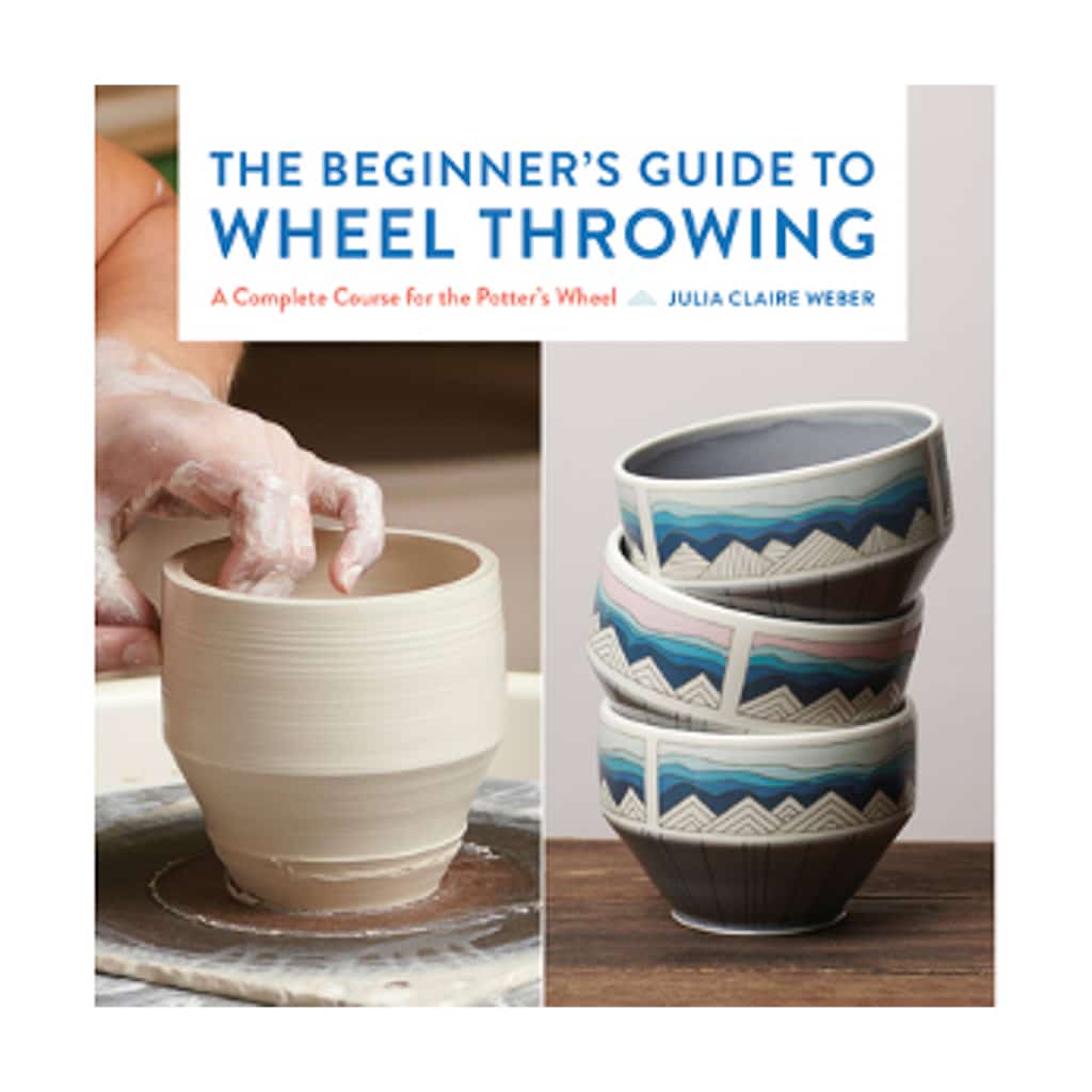 The Beginner's Guide to Wheel Throwing: A Complete Course for the Potter's Wheel by Julia Claire Weber - Hardcover